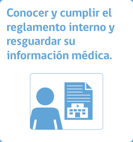 Conocer y cumplir el reglamento interno y resguardar su información médica